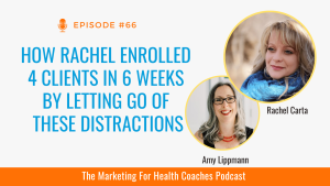 White background with blue text and the words How Rachel Enrolled 4 Clients in 6 Weeks By Letting Go of These Distractions and photo of Amy Lippmann and Rachel Carta and orange strip with the words marketing for health coaches podcast