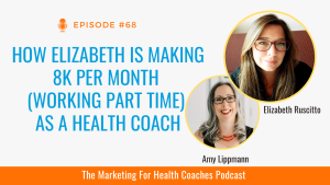 white background with blue text that says How Elizabeth is Making 8K+ Per Month (Working Part Time) as a Health Coach and photo of Amy Lippmann and elizabeth and orange banner with the words the marketing for health coaches podcast