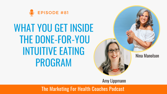 white background with blue text that says What You Get Inside the Done-For-You Intuitive Eating Program and photo of Amy Lippmann and Nina Manolson orange banner with the words the marketing for health coaches podcast